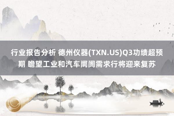 行业报告分析 德州仪器(TXN.US)Q3功绩超预期 瞻望工业和汽车阛阓需求行将迎来复苏