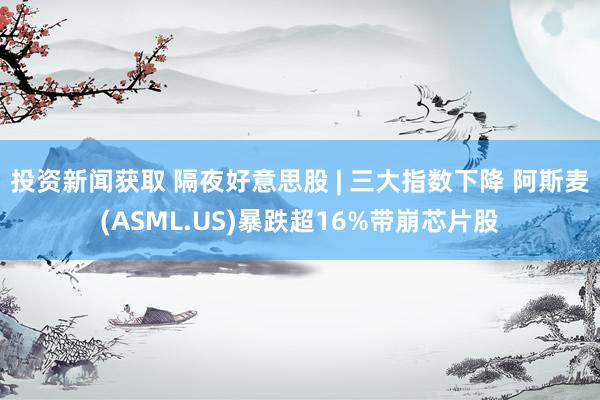 投资新闻获取 隔夜好意思股 | 三大指数下降 阿斯麦(ASML.US)暴跌超16%带崩芯片股