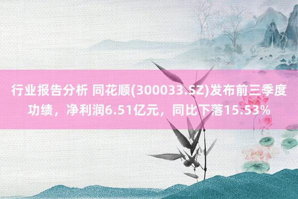 行业报告分析 同花顺(300033.SZ)发布前三季度功绩，净利润6.51亿元，同比下落15.53%