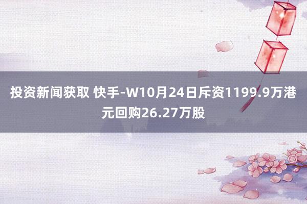 投资新闻获取 快手-W10月24日斥资1199.9万港元回购26.27万股