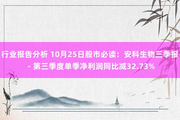 行业报告分析 10月25日股市必读：安科生物三季报 - 第三季度单季净利润同比减32.73%