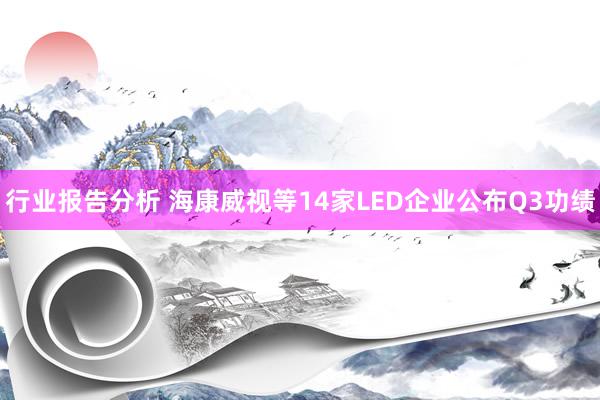 行业报告分析 海康威视等14家LED企业公布Q3功绩