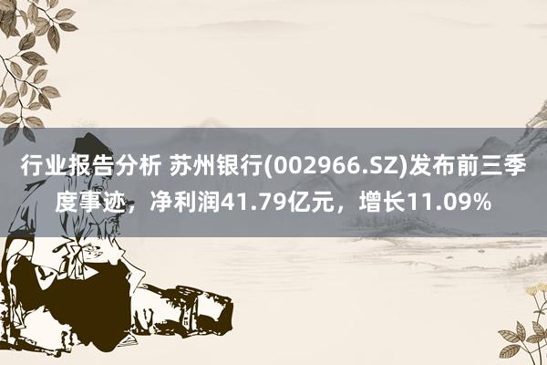 行业报告分析 苏州银行(002966.SZ)发布前三季度事迹，净利润41.79亿元，增长11.09%