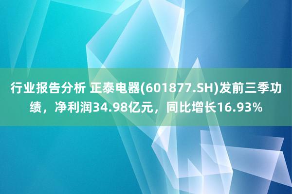 行业报告分析 正泰电器(601877.SH)发前三季功绩，净利润34.98亿元，同比增长16.93%