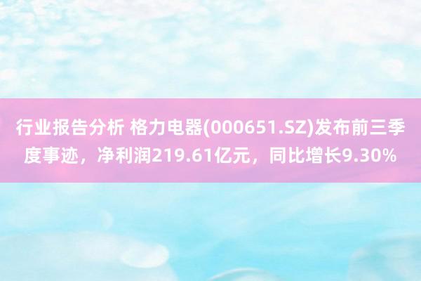 行业报告分析 格力电器(000651.SZ)发布前三季度事迹，净利润219.61亿元，同比增长9.30%