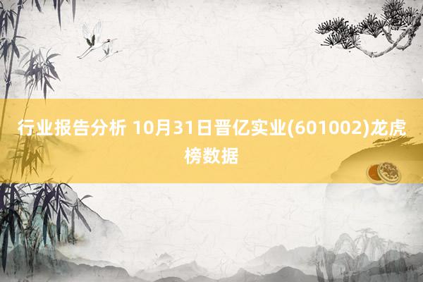 行业报告分析 10月31日晋亿实业(601002)龙虎榜数据