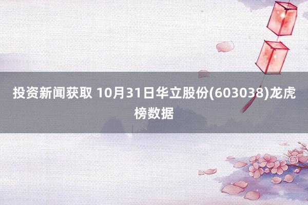 投资新闻获取 10月31日华立股份(603038)龙虎榜数据