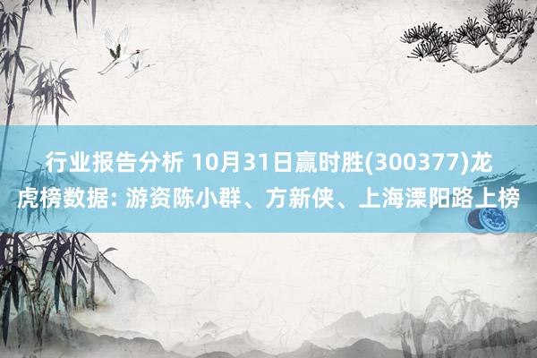 行业报告分析 10月31日赢时胜(300377)龙虎榜数据: 游资陈小群、方新侠、上海溧阳路上榜