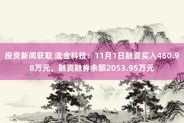 投资新闻获取 流金科技：11月1日融资买入460.98万元，融资融券余额2053.95万元