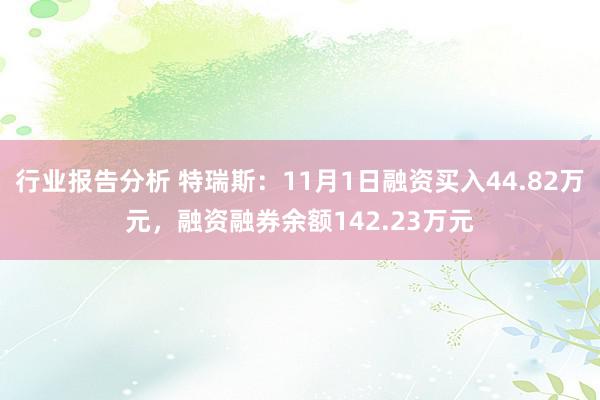 行业报告分析 特瑞斯：11月1日融资买入44.82万元，融资融券余额142.23万元