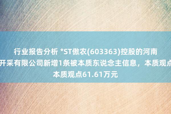 行业报告分析 *ST傲农(603363)控股的河南傲农顺农业开采有限公司新增1条被本质东说念主信息，本质观点61.61万元