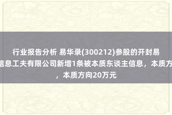 行业报告分析 易华录(300212)参股的开封易新数据湖信息工夫有限公司新增1条被本质东谈主信息，本质方向20万元