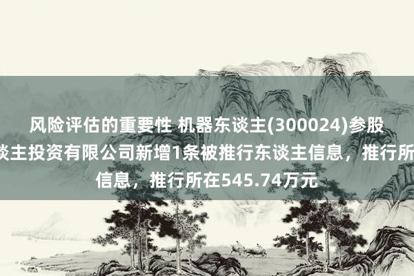 风险评估的重要性 机器东谈主(300024)参股的新松机器东谈主投资有限公司新增1条被推行东谈主信息，推行所在545.74万元