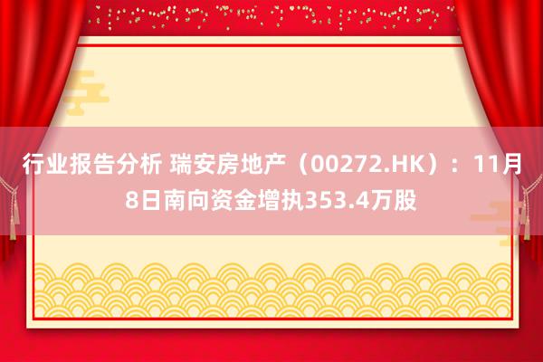 行业报告分析 瑞安房地产（00272.HK）：11月8日南向资金增执353.4万股