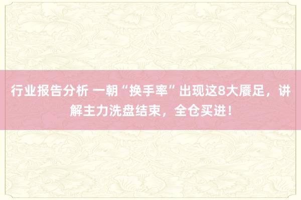 行业报告分析 一朝“换手率”出现这8大餍足，讲解主力洗盘结束，全仓买进！