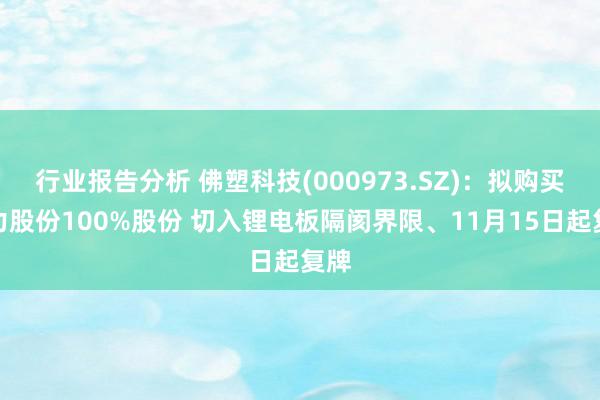 行业报告分析 佛塑科技(000973.SZ)：拟购买金力股份100%股份 切入锂电板隔阂界限、11月15日起复牌