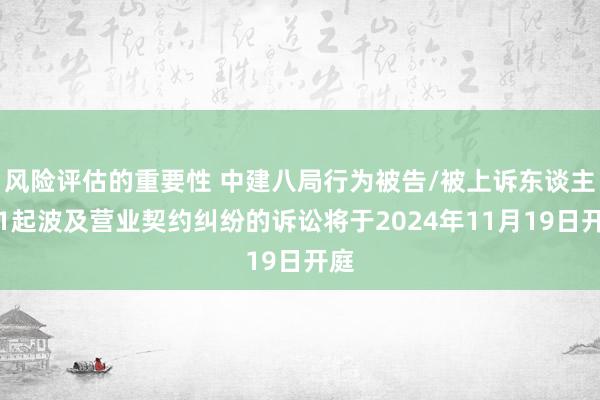 风险评估的重要性 中建八局行为被告/被上诉东谈主的1起波及营业契约纠纷的诉讼将于2024年11月19日开庭