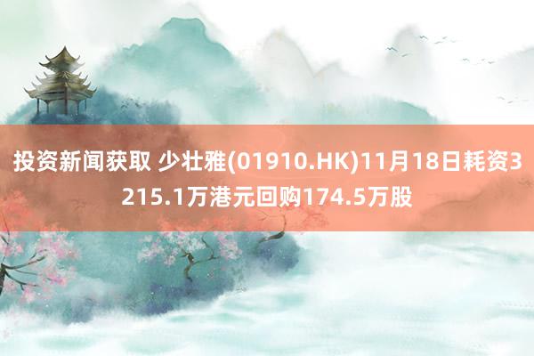 投资新闻获取 少壮雅(01910.HK)11月18日耗资3215.1万港元回购174.5万股