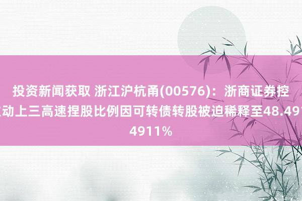 投资新闻获取 浙江沪杭甬(00576)：浙商证券控股激动上三高速捏股比例因可转债转股被迫稀释至48.4911%