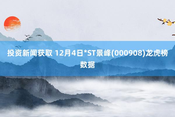 投资新闻获取 12月4日*ST景峰(000908)龙虎榜数据