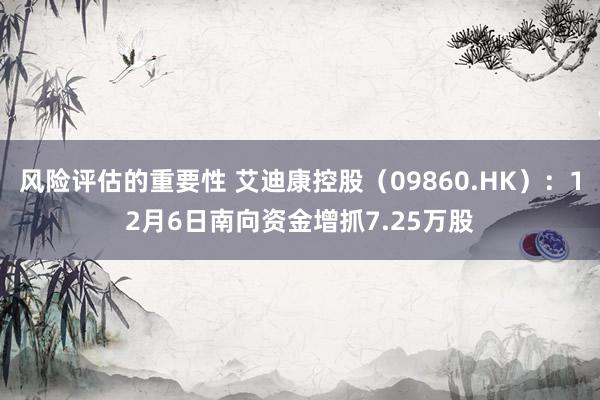 风险评估的重要性 艾迪康控股（09860.HK）：12月6日南向资金增抓7.25万股