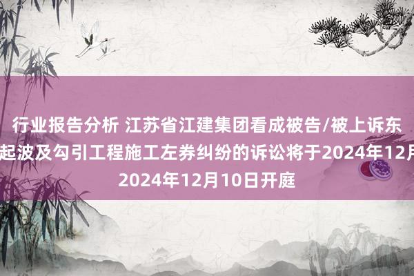 行业报告分析 江苏省江建集团看成被告/被上诉东说念主的1起波及勾引工程施工左券纠纷的诉讼将于2024年12月10日开庭