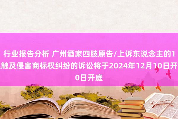 行业报告分析 广州酒家四肢原告/上诉东说念主的1起触及侵害商标权纠纷的诉讼将于2024年12月10日开庭