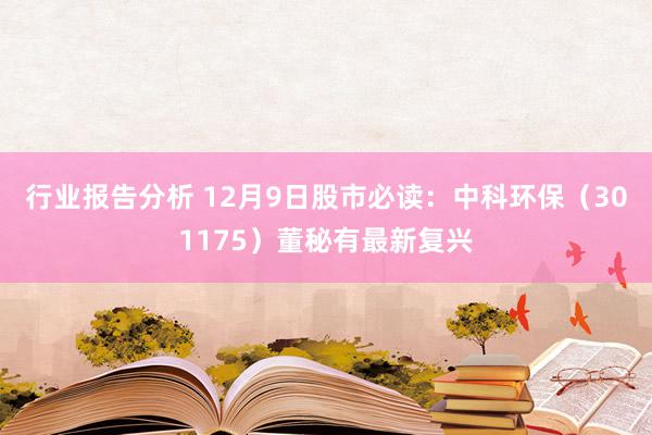 行业报告分析 12月9日股市必读：中科环保（301175）董秘有最新复兴