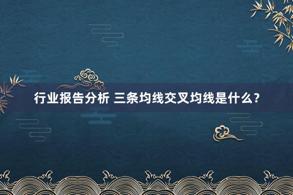 行业报告分析 三条均线交叉均线是什么？