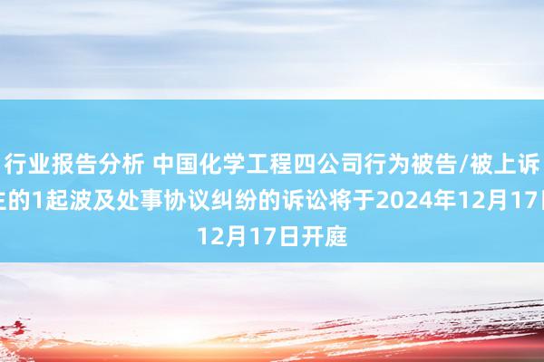 行业报告分析 中国化学工程四公司行为被告/被上诉东谈主的1起波及处事协议纠纷的诉讼将于2024年12月17日开庭