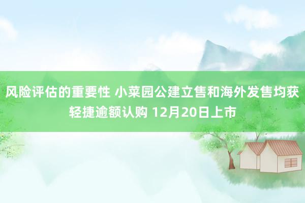 风险评估的重要性 小菜园公建立售和海外发售均获轻捷逾额认购 12月20日上市