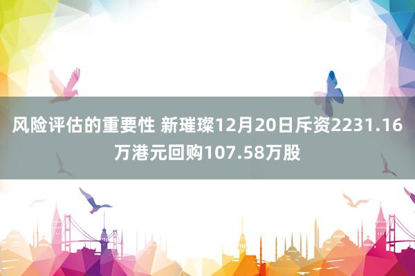 风险评估的重要性 新璀璨12月20日斥资2231.16万港元回购107.58万股