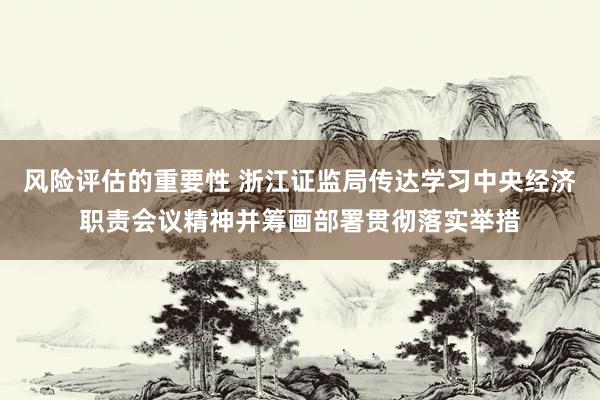 风险评估的重要性 浙江证监局传达学习中央经济职责会议精神并筹画部署贯彻落实举措