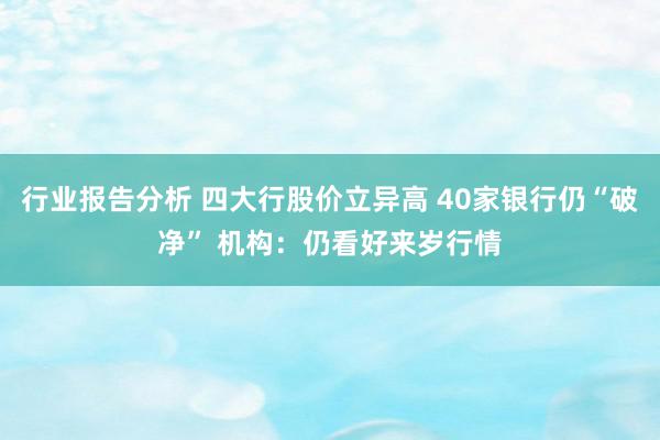 行业报告分析 四大行股价立异高 40家银行仍“破净” 机构：仍看好来岁行情