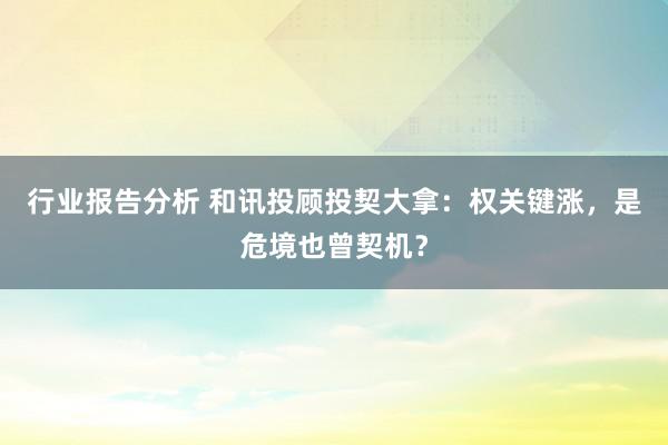 行业报告分析 和讯投顾投契大拿：权关键涨，是危境也曾契机？