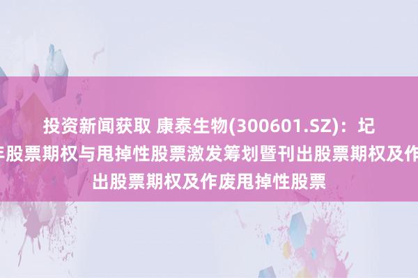 投资新闻获取 康泰生物(300601.SZ)：圮绝执行2023年股票期权与甩掉性股票激发筹划暨刊出股票期权及作废甩掉性股票