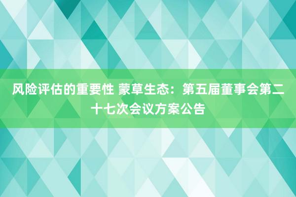 风险评估的重要性 蒙草生态：第五届董事会第二十七次会议方案公告