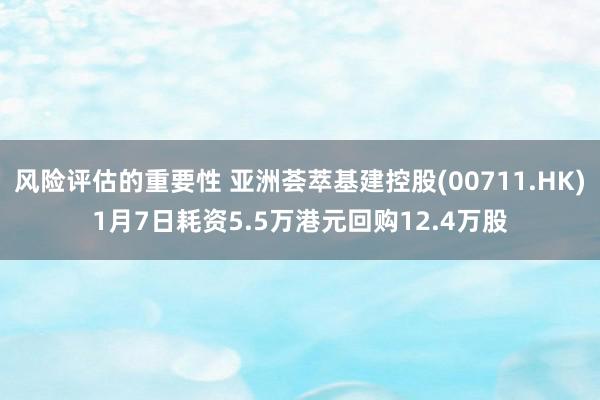 风险评估的重要性 亚洲荟萃基建控股(00711.HK)1月7日耗资5.5万港元回购12.4万股