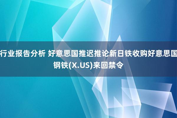 行业报告分析 好意思国推迟推论新日铁收购好意思国钢铁(X.US)来回禁令