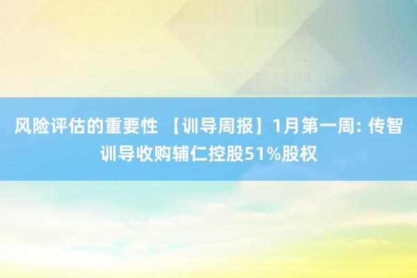 风险评估的重要性 【训导周报】1月第一周: 传智训导收购辅仁控股51%股权