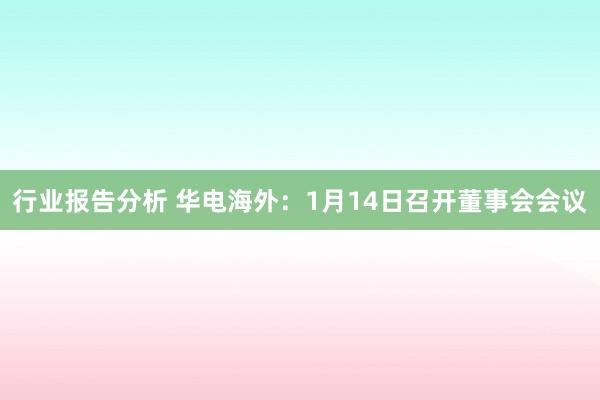 行业报告分析 华电海外：1月14日召开董事会会议