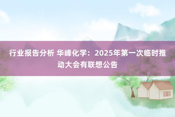 行业报告分析 华峰化学：2025年第一次临时推动大会有联想公告