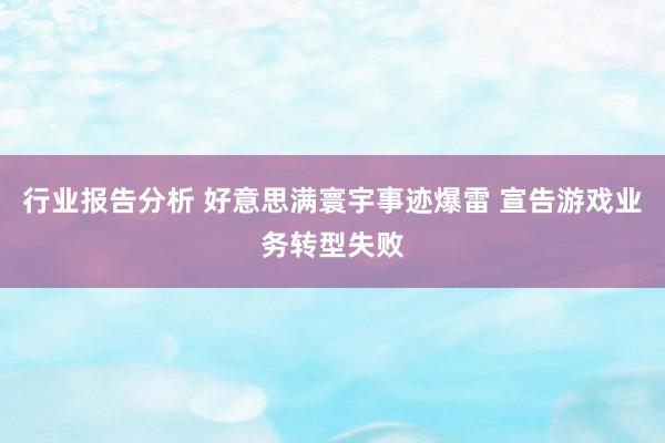 行业报告分析 好意思满寰宇事迹爆雷 宣告游戏业务转型失败