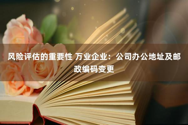 风险评估的重要性 万业企业：公司办公地址及邮政编码变更