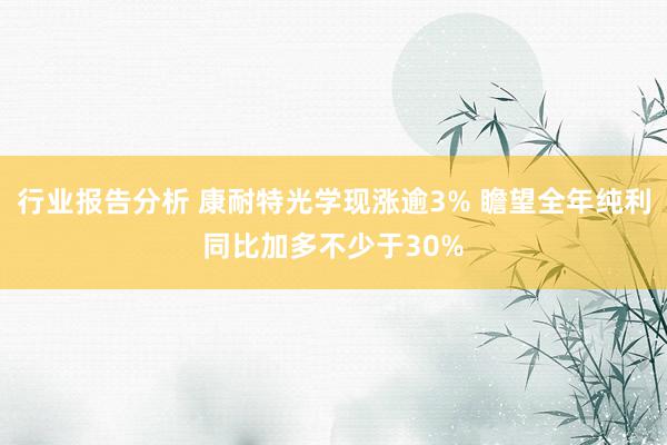 行业报告分析 康耐特光学现涨逾3% 瞻望全年纯利同比加多不少于30%