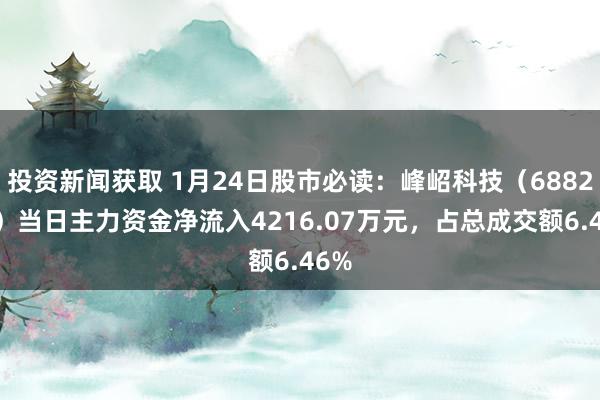 投资新闻获取 1月24日股市必读：峰岹科技（688279）当日主力资金净流入4216.07万元，占总成交额6.46%