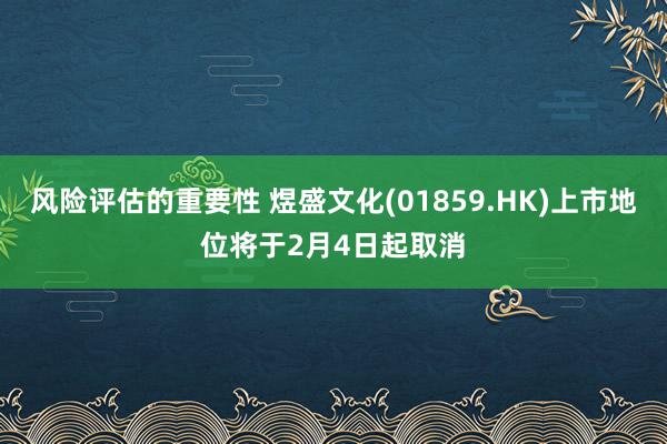 风险评估的重要性 煜盛文化(01859.HK)上市地位将于2月4日起取消