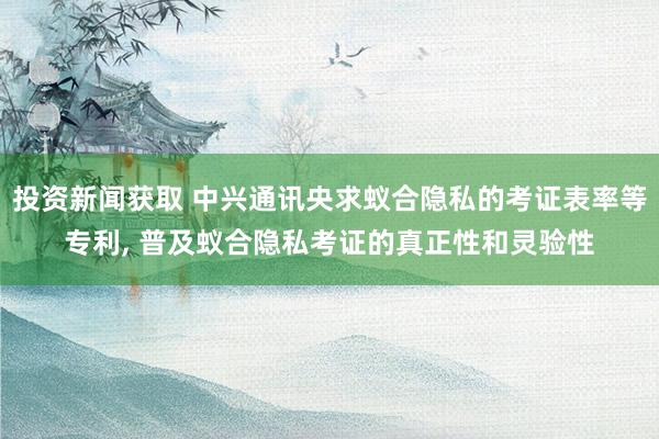 投资新闻获取 中兴通讯央求蚁合隐私的考证表率等专利, 普及蚁合隐私考证的真正性和灵验性