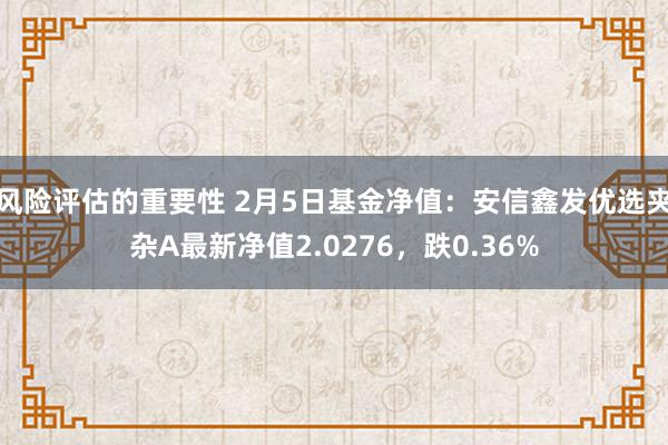 风险评估的重要性 2月5日基金净值：安信鑫发优选夹杂A最新净值2.0276，跌0.36%