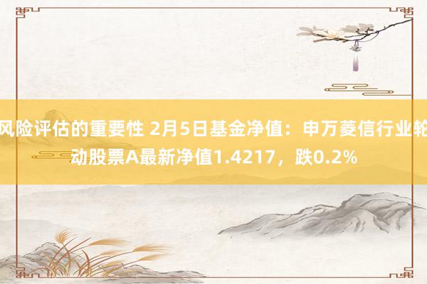 风险评估的重要性 2月5日基金净值：申万菱信行业轮动股票A最新净值1.4217，跌0.2%